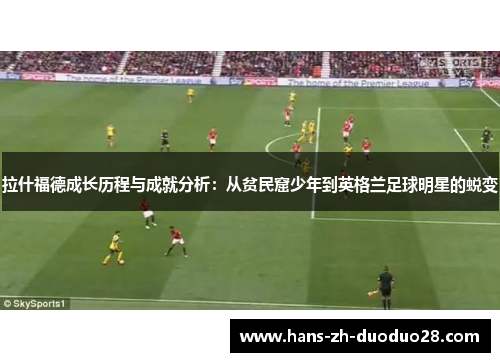 拉什福德成长历程与成就分析：从贫民窟少年到英格兰足球明星的蜕变