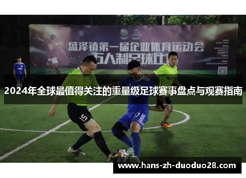 2024年全球最值得关注的重量级足球赛事盘点与观赛指南