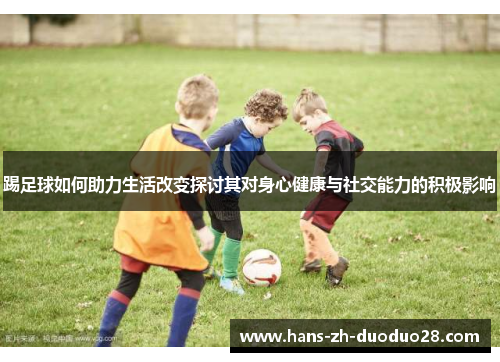 踢足球如何助力生活改变探讨其对身心健康与社交能力的积极影响