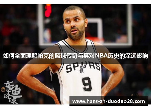 如何全面理解帕克的篮球传奇与其对NBA历史的深远影响