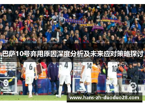 巴萨10号弃用原因深度分析及未来应对策略探讨