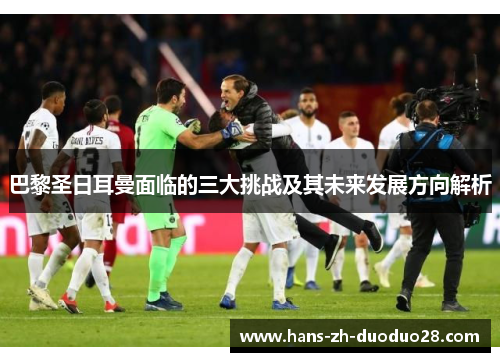 巴黎圣日耳曼面临的三大挑战及其未来发展方向解析
