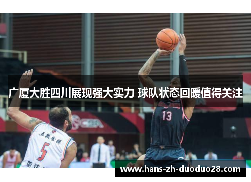 广厦大胜四川展现强大实力 球队状态回暖值得关注