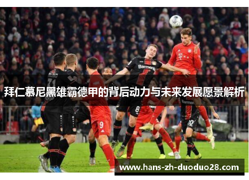 拜仁慕尼黑雄霸德甲的背后动力与未来发展愿景解析