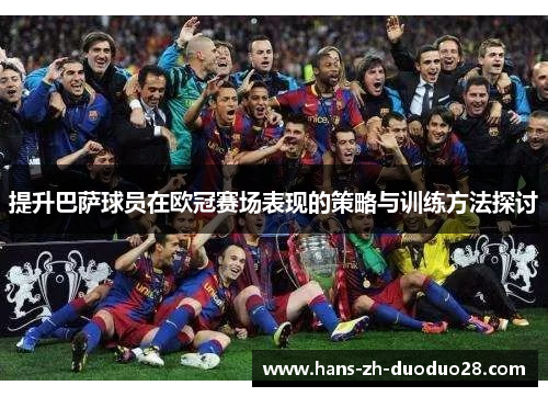 提升巴萨球员在欧冠赛场表现的策略与训练方法探讨