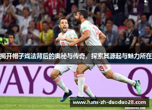 揭开帽子戏法背后的奥秘与传奇，探索其源起与魅力所在