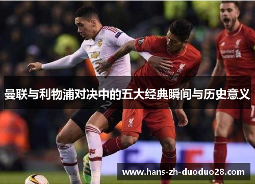 曼联与利物浦对决中的五大经典瞬间与历史意义 曼联与利物浦对决中的五大经典瞬间与历史意义