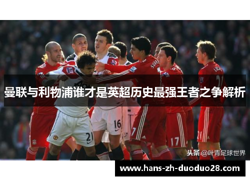 曼联与利物浦谁才是英超历史最强王者之争解析