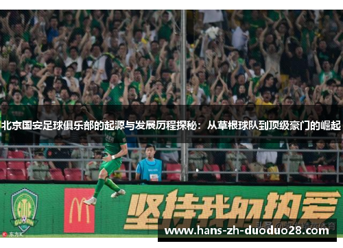 北京国安足球俱乐部的起源与发展历程探秘:从草根球队到顶级豪门的崛起 北京国安足球俱乐部的起源与发展历程探秘:从草根球队到顶级豪门的崛起