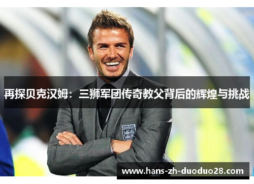 再探贝克汉姆：三狮军团传奇教父背后的辉煌与挑战