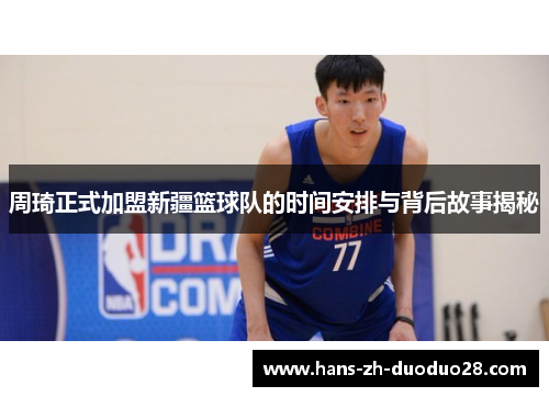 周琦正式加盟新疆篮球队的时间安排与背后故事揭秘 周琦正式加盟新疆篮球队的时间安排与背后故事揭秘