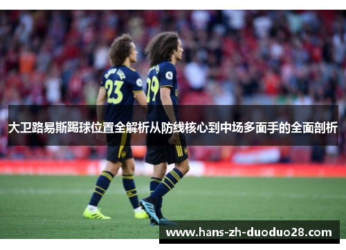 大卫路易斯踢球位置全解析从防线核心到中场多面手的全面剖析