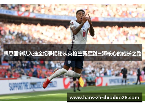 凯恩国家队入选全纪录揭秘从英格兰新星到三狮核心的成长之路 凯恩国家队入选全纪录揭秘从英格兰新星到三狮核心的成长之路