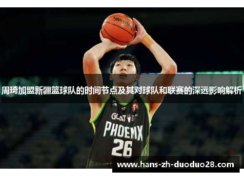 周琦加盟新疆篮球队的时间节点及其对球队和联赛的深远影响解析 周琦加盟新疆篮球队的时间节点及其对球队和联赛的深远影响解析