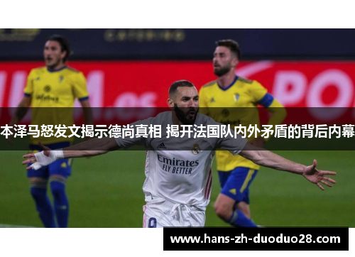 本泽马怒发文揭示德尚真相 揭开法国队内外矛盾的背后内幕 本泽马怒发文揭示德尚真相 揭开法国队内外矛盾的背后内幕