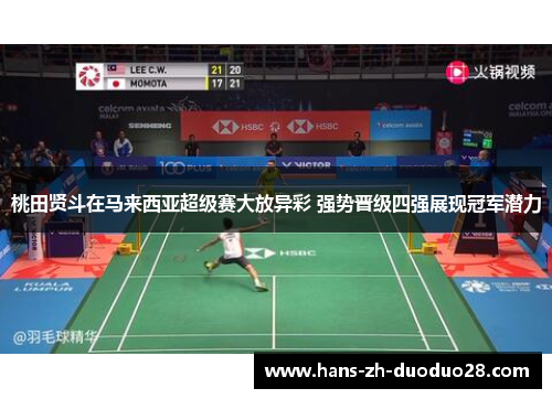 桃田贤斗在马来西亚超级赛大放异彩 强势晋级四强展现冠军潜力