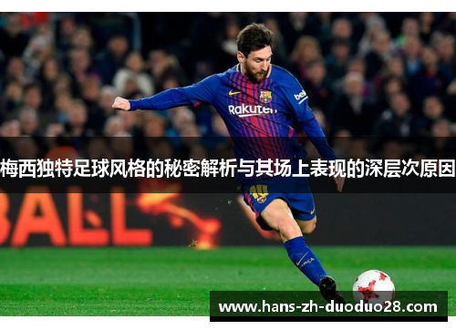 梅西独特足球风格的秘密解析与其场上表现的深层次原因