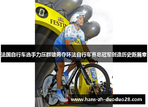 法国自行车选手力压群雄勇夺环法自行车赛总冠军创造历史新篇章