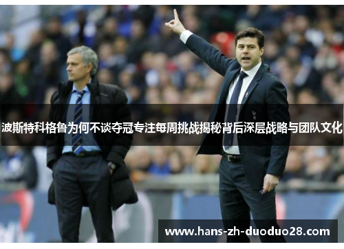 波斯特科格鲁为何不谈夺冠专注每周挑战揭秘背后深层战略与团队文化
