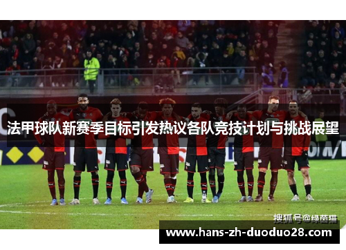 法甲球队新赛季目标引发热议各队竞技计划与挑战展望