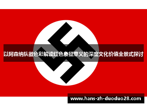 以阿森纳队徽色彩解读红色象征意义的深度文化价值全景式探讨 以阿森纳队徽色彩解读红色象征意义的深度文化价值全景式探讨