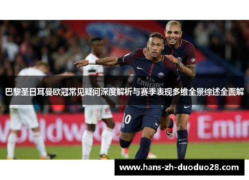 巴黎圣日耳曼欧冠常见疑问深度解析与赛季表现多维全景综述全面解