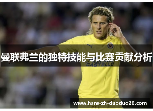 曼联弗兰的独特技能与比赛贡献分析 曼联弗兰的独特技能与比赛贡献分析