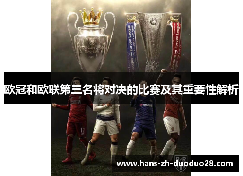 欧冠和欧联第三名将对决的比赛及其重要性解析 欧冠和欧联第三名将对决的比赛及其重要性解析