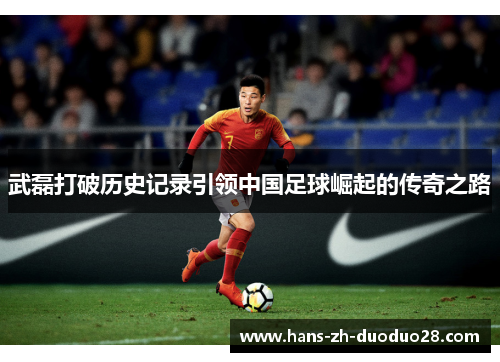 武磊打破历史记录引领中国足球崛起的传奇之路