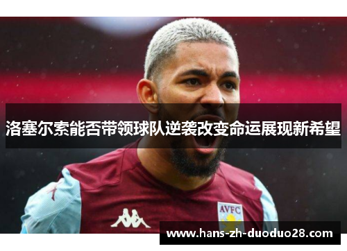 洛塞尔索能否带领球队逆袭改变命运展现新希望 洛塞尔索能否带领球队逆袭改变命运展现新希望
