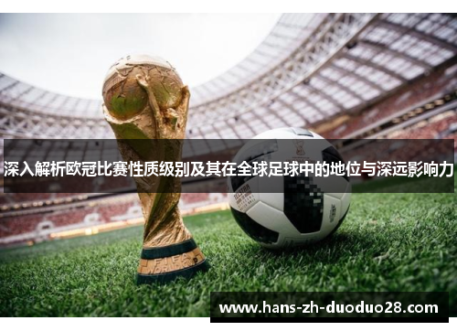 深入解析欧冠比赛性质级别及其在全球足球中的地位与深远影响力 深入解析欧冠比赛性质级别及其在全球足球中的地位与深远影响力