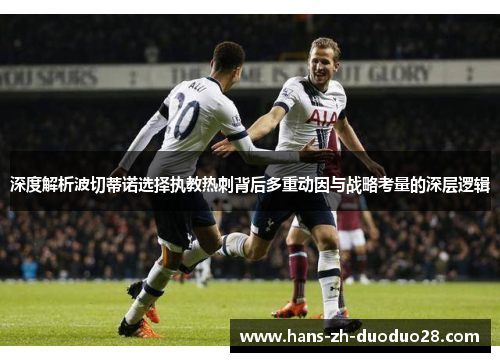 深度解析波切蒂诺选择执教热刺背后多重动因与战略考量的深层逻辑 深度解析波切蒂诺选择执教热刺背后多重动因与战略考量的深层逻辑