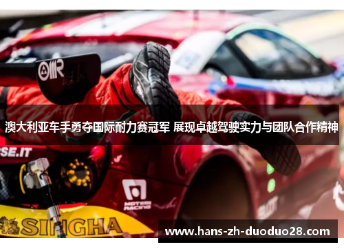 澳大利亚车手勇夺国际耐力赛冠军 展现卓越驾驶实力与团队合作精神 澳大利亚车手勇夺国际耐力赛冠军 展现卓越驾驶实力与团队合作精神