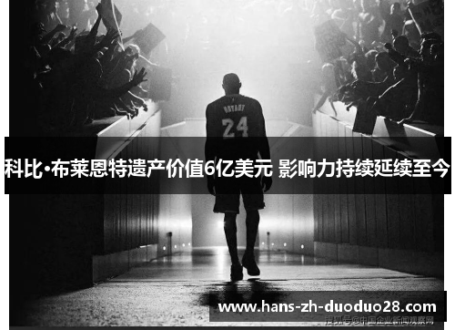 科比·布莱恩特遗产价值6亿美元 影响力持续延续至今 科比·布莱恩特遗产价值6亿美元 影响力持续延续至今