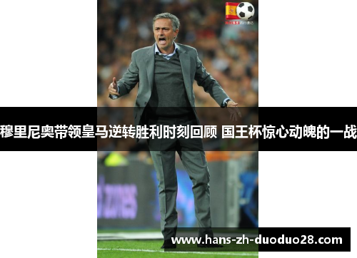 穆里尼奥带领皇马逆转胜利时刻回顾 国王杯惊心动魄的一战 穆里尼奥带领皇马逆转胜利时刻回顾 国王杯惊心动魄的一战
