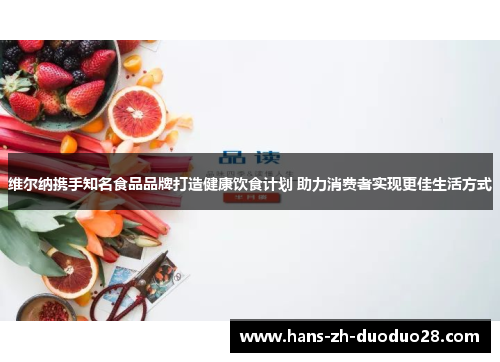 维尔纳携手知名食品品牌打造健康饮食计划 助力消费者实现更佳生活方式 维尔纳携手知名食品品牌打造健康饮食计划 助力消费者实现更佳生活方式
