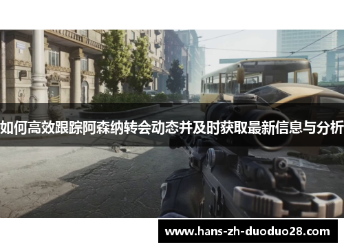 如何高效跟踪阿森纳转会动态并及时获取最新信息与分析