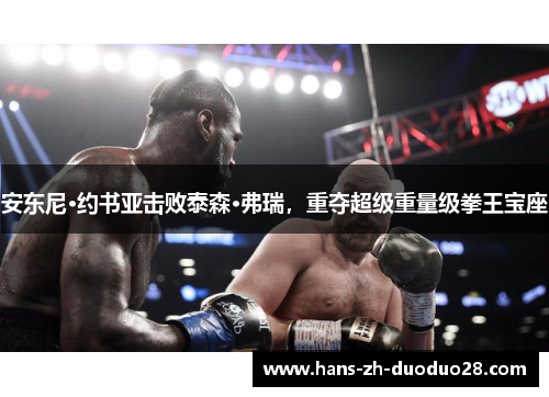 安东尼·约书亚击败泰森·弗瑞，重夺超级重量级拳王宝座