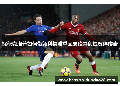 探秘克洛普如何带领利物浦重回巅峰并创造辉煌传奇 探秘克洛普如何带领利物浦重回巅峰并创造辉煌传奇