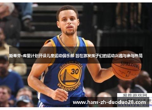 斯蒂芬·库里计划开设儿童运动俱乐部 旨在激发孩子们的运动兴趣与参与热情