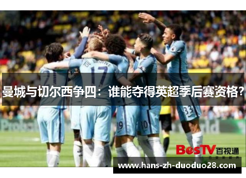 曼城与切尔西争四:谁能夺得英超季后赛资格? 曼城与切尔西争四:谁能夺得英超季后赛资格?