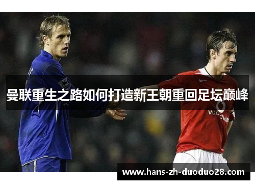 曼联重生之路如何打造新王朝重回足坛巅峰