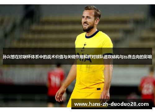 孙兴慜在欧联杯体系中的战术价值与关键作用解析对球队进攻结构与比赛走向的影响 孙兴慜在欧联杯体系中的战术价值与关键作用解析对球队进攻结构与比赛走向的影响