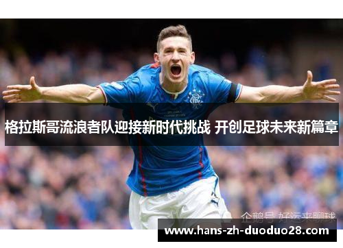 格拉斯哥流浪者队迎接新时代挑战 开创足球未来新篇章