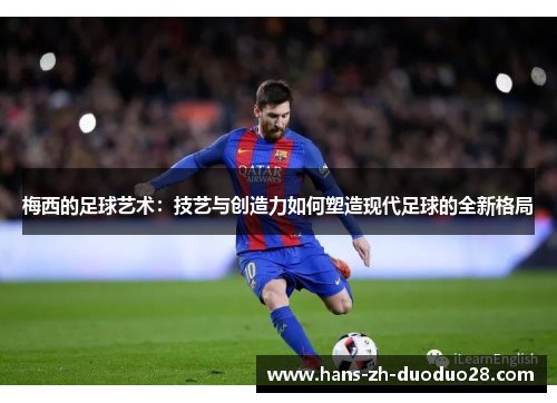 梅西的足球艺术：技艺与创造力如何塑造现代足球的全新格局