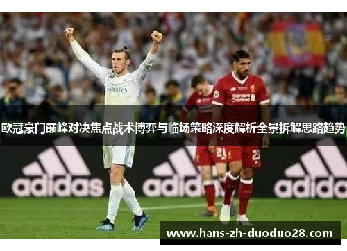 欧冠豪门巅峰对决焦点战术博弈与临场策略深度解析全景拆解思路趋势