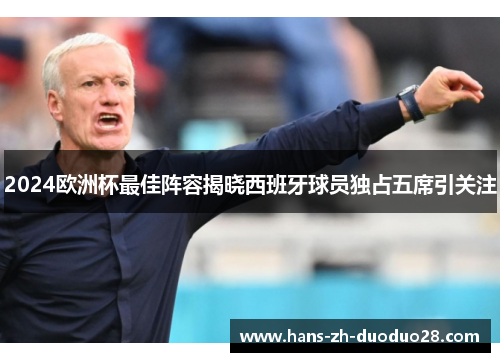 2024欧洲杯最佳阵容揭晓西班牙球员独占五席引关注 2024欧洲杯最佳阵容揭晓西班牙球员独占五席引关注