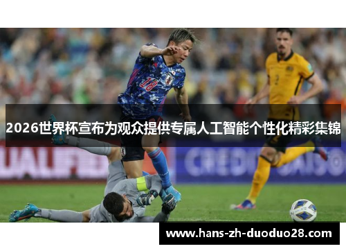 2026世界杯宣布为观众提供专属人工智能个性化精彩集锦