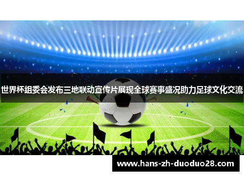 世界杯组委会发布三地联动宣传片展现全球赛事盛况助力足球文化交流