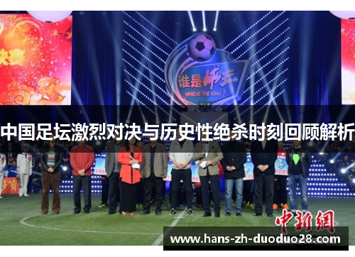 中国足坛激烈对决与历史性绝杀时刻回顾解析